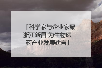 科学家与企业家聚浙江新昌 为生物医药产业发展建言