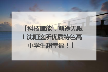 科技赋能，前途无限！沈阳这所优质特色高中学生超幸福！