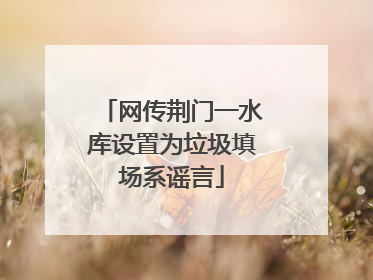 网传荆门一水库设置为垃圾填场系谣言