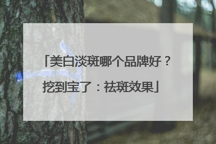 美白淡斑哪个品牌好？挖到宝了：祛斑效果
