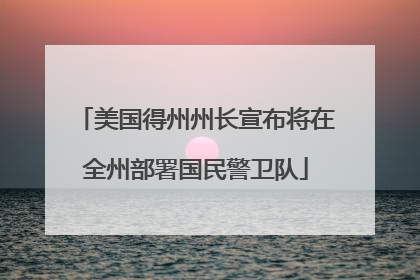美国得州州长宣布将在全州部署国民警卫队