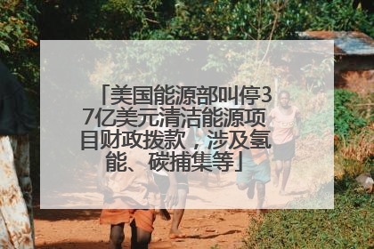 美国能源部叫停37亿美元清洁能源项目财政拨款，涉及氢能、碳捕集等