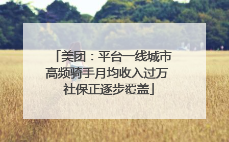 美团：平台一线城市高频骑手月均收入过万 社保正逐步覆盖