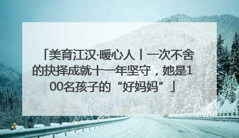 美育江汉·暖心人丨一次不舍的抉择成就十一年坚守，她是100名孩子的“好妈妈”