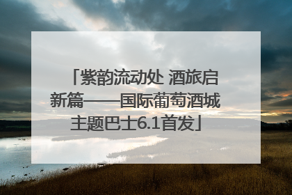 紫韵流动处 酒旅启新篇——国际葡萄酒城主题巴士6.1首发