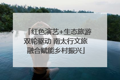 红色演艺+生态旅游双轮驱动 南太行文旅融合赋能乡村振兴