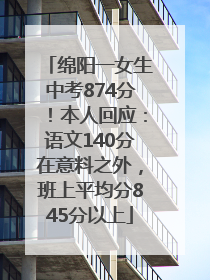 绵阳一女生中考874分！本人回应：语文140分在意料之外，班上平均分845分以上