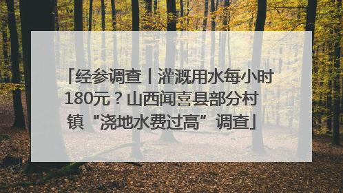 经参调查丨灌溉用水每小时180元？山西闻喜县部分村镇“浇地水费过高”调查