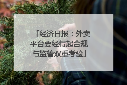 经济日报：外卖平台要经得起合规与监管双重考验
