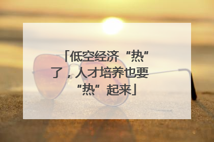 低空经济“热”了，人才培养也要“热”起来