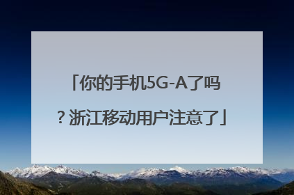 你的手机5G-A了吗？浙江移动用户注意了
