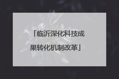 临沂深化科技成果转化机制改革