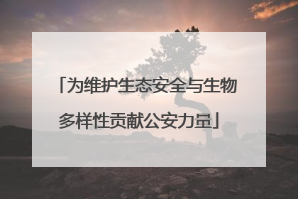 为维护生态安全与生物多样性贡献公安力量