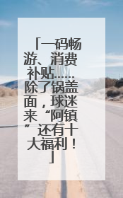 一码畅游、消费补贴……除了锅盖面，球迷来“阿镇”还有十大福利！