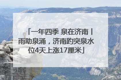 一年四季 泉在济南丨雨助泉涌，济南趵突泉水位4天上涨17厘米