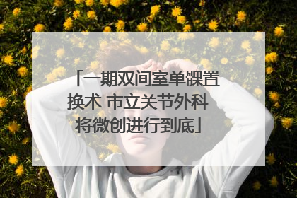 一期双间室单髁置换术 市立关节外科将微创进行到底