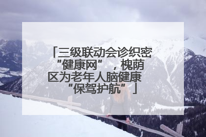 三级联动会诊织密 “健康网”，槐荫区为老年人脑健康 “保驾护航”