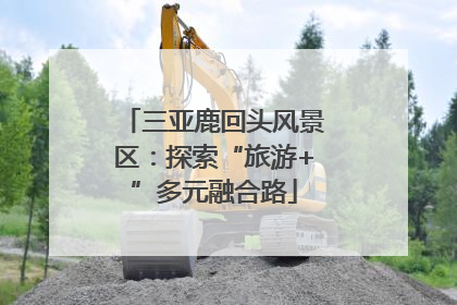 三亚鹿回头风景区：探索“旅游+”多元融合路