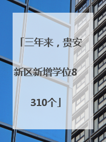 三年来，贵安新区新增学位8310个