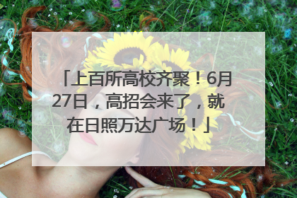 上百所高校齐聚！6月27日，高招会来了，就在日照万达广场！