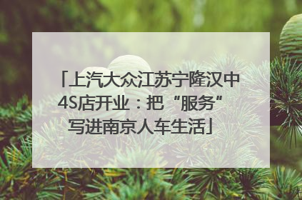 上汽大众江苏宁隆汉中4S店开业：把“服务”写进南京人车生活