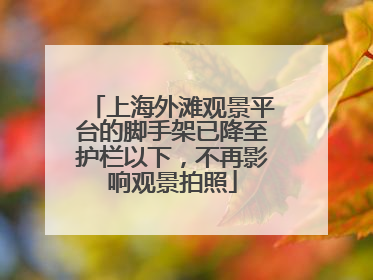 上海外滩观景平台的脚手架已降至护栏以下，不再影响观景拍照