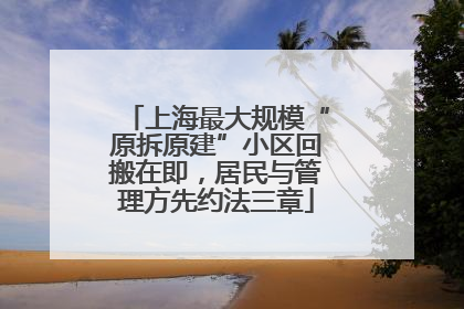 上海最大规模“原拆原建”小区回搬在即，居民与管理方先约法三章