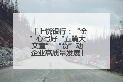 上饶银行：“金”心写好“五篇大文章” “贷”动企业高质量发展