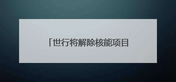 世行将解除核能项目融资禁令，有何玄机