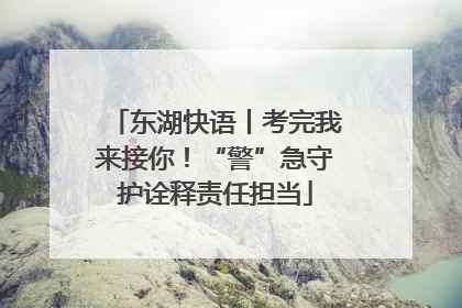 东湖快语丨考完我来接你！“警”急守护诠释责任担当