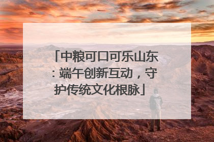 中粮可口可乐山东：端午创新互动，守护传统文化根脉