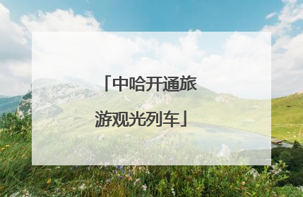 中哈开通旅游观光列车