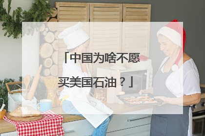 中国为啥不愿买美国石油？