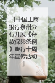 中国工商银行泉州分行开展《存款保险条例》施行十周年宣传活动