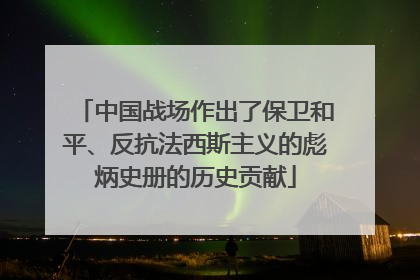 中国战场作出了保卫和平、反抗法西斯主义的彪炳史册的历史贡献