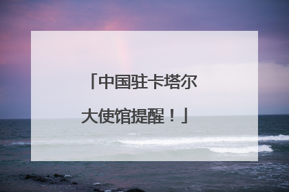 中国驻卡塔尔大使馆提醒！