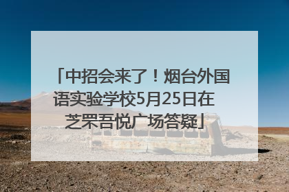 中招会来了！烟台外国语实验学校5月25日在芝罘吾悦广场答疑