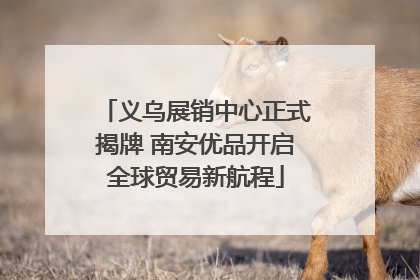 义乌展销中心正式揭牌 南安优品开启全球贸易新航程