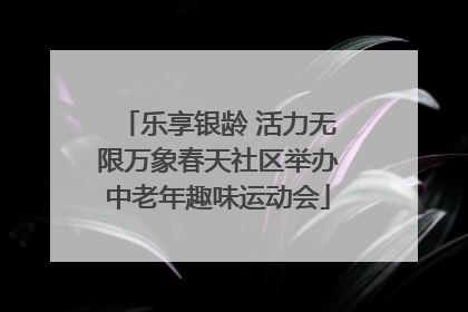 乐享银龄 活力无限万象春天社区举办中老年趣味运动会