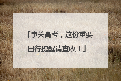 事关高考，这份重要出行提醒请查收！