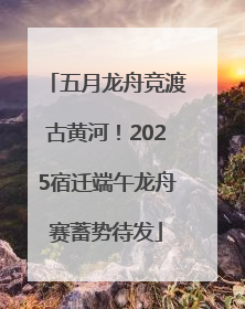 五月龙舟竞渡古黄河！2025宿迁端午龙舟赛蓄势待发
