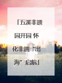 五溪非遗园开园 怀化非遗“出海”启航