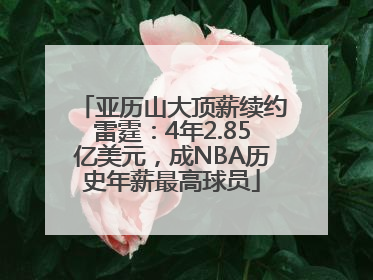 亚历山大顶薪续约雷霆：4年2.85亿美元，成NBA历史年薪最高球员