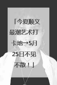 今夏顺义最潮艺术打卡地→5月25日不见不散！