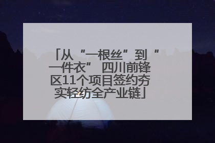 从“一根丝”到“一件衣” 四川前锋区11个项目签约夯实轻纺全产业链