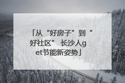 从“好房子”到“好社区” 长沙人get节能新姿势