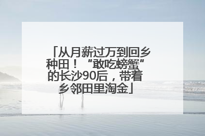 从月薪过万到回乡种田！“敢吃螃蟹”的长沙90后，带着乡邻田里淘金