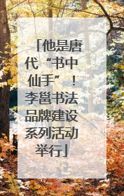 他是唐代“书中仙手”！李邕书法品牌建设系列活动举行