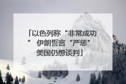以色列称“非常成功” 伊朗誓言“严惩” 美国仍想谈判