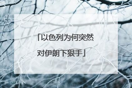 以色列为何突然对伊朗下狠手